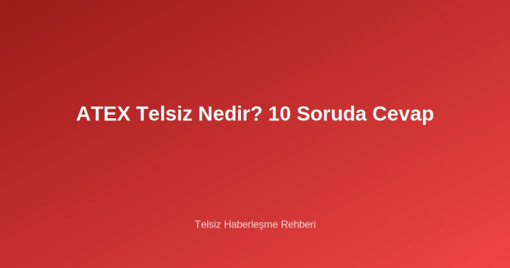 ATEX Telsiz Nedir? 10 Soruda Cevap
